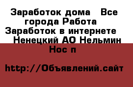 Заработок дома - Все города Работа » Заработок в интернете   . Ненецкий АО,Нельмин Нос п.